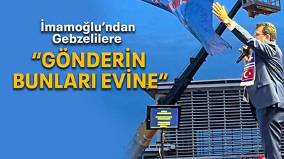 İmamoğlu’ndan Gebzelilere “Gönderin bunları evine”